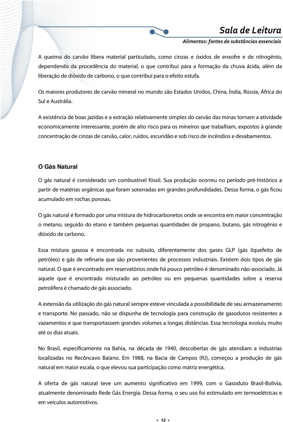 A existência de boas jazidas e a extração relativamente simples do carvão das minas tornam a atividade economicamente interessante, porém de alto risco para os mineiros que trabalham, expostos à