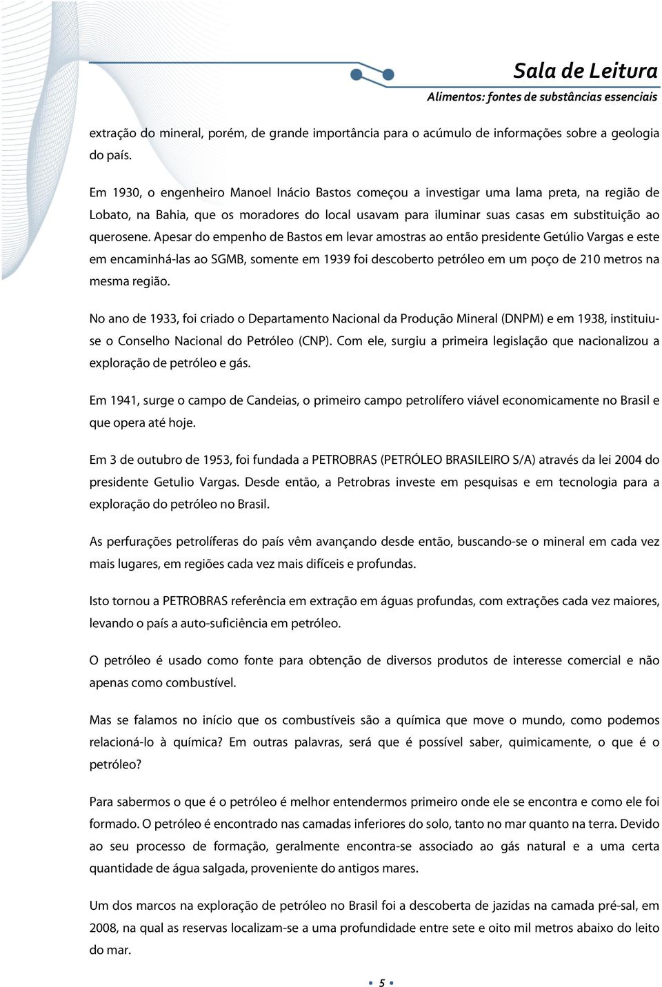 Apesar do empenho de Bastos em levar amostras ao então presidente Getúlio Vargas e este em encaminhá-las ao SGMB, somente em 1939 foi descoberto petróleo em um poço de 210 metros na mesma região.