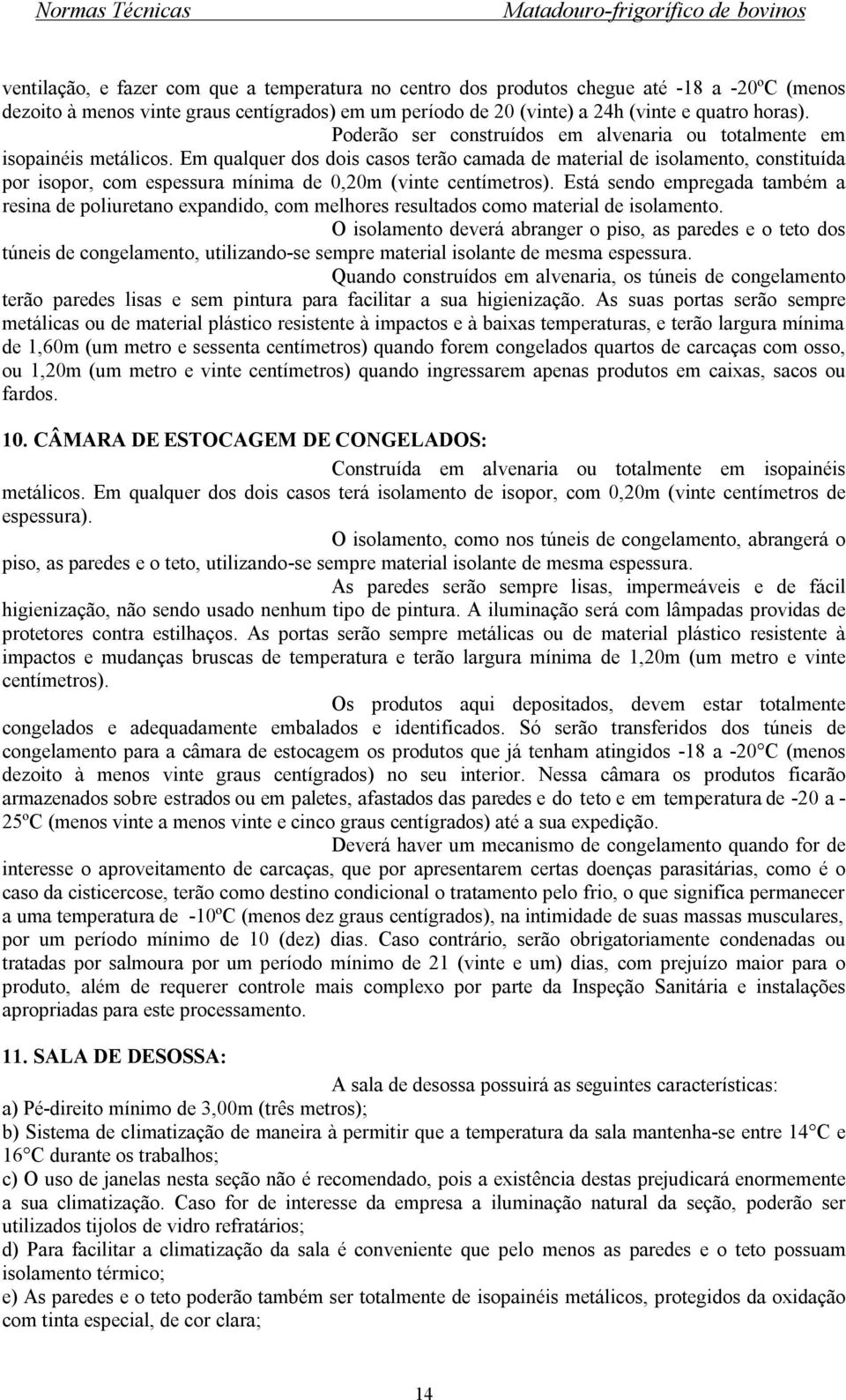 Em qualquer dos dois casos terão camada de material de isolamento, constituída por isopor, com espessura mínima de 0,20m (vinte centímetros).