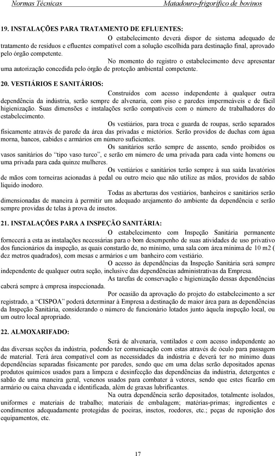 VESTIÁRIOS E SANITÁRIOS: Construídos com acesso independente à qualquer outra dependência da indústria, serão sempre de alvenaria, com piso e paredes impermeáveis e de fácil higienização.