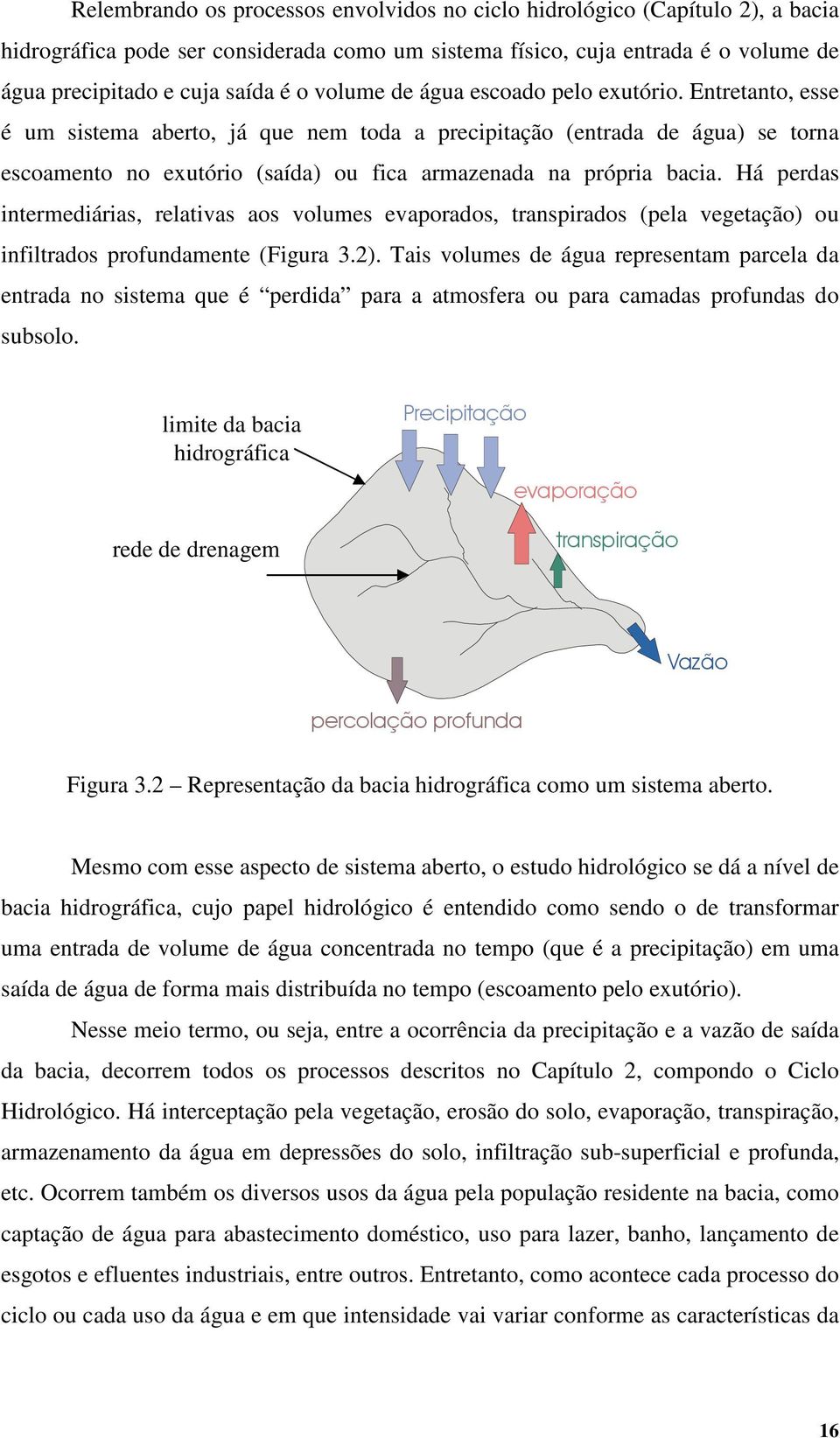 Entretanto, esse é um sistema aberto, já que nem toda a precipitação (entrada de água) se torna escoamento no exutório (saída) ou fica armazenada na própria bacia.