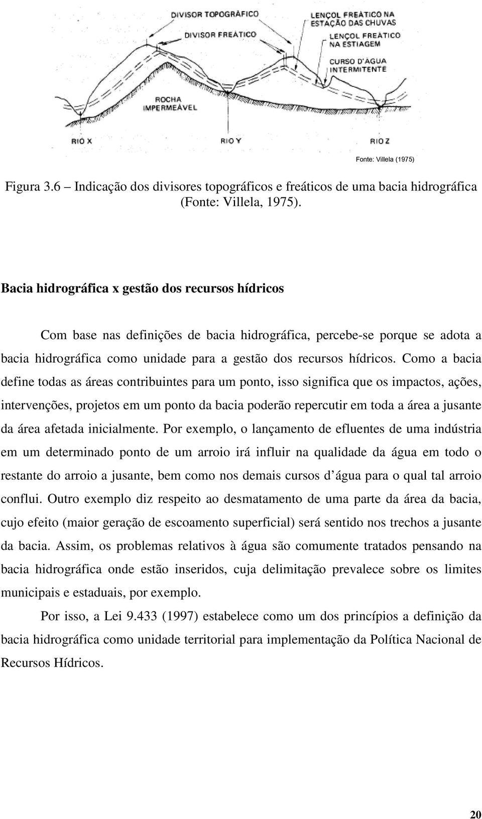 Como a bacia define todas as áreas contribuintes para um ponto, isso significa que os impactos, ações, intervenções, projetos em um ponto da bacia poderão repercutir em toda a área a jusante da área