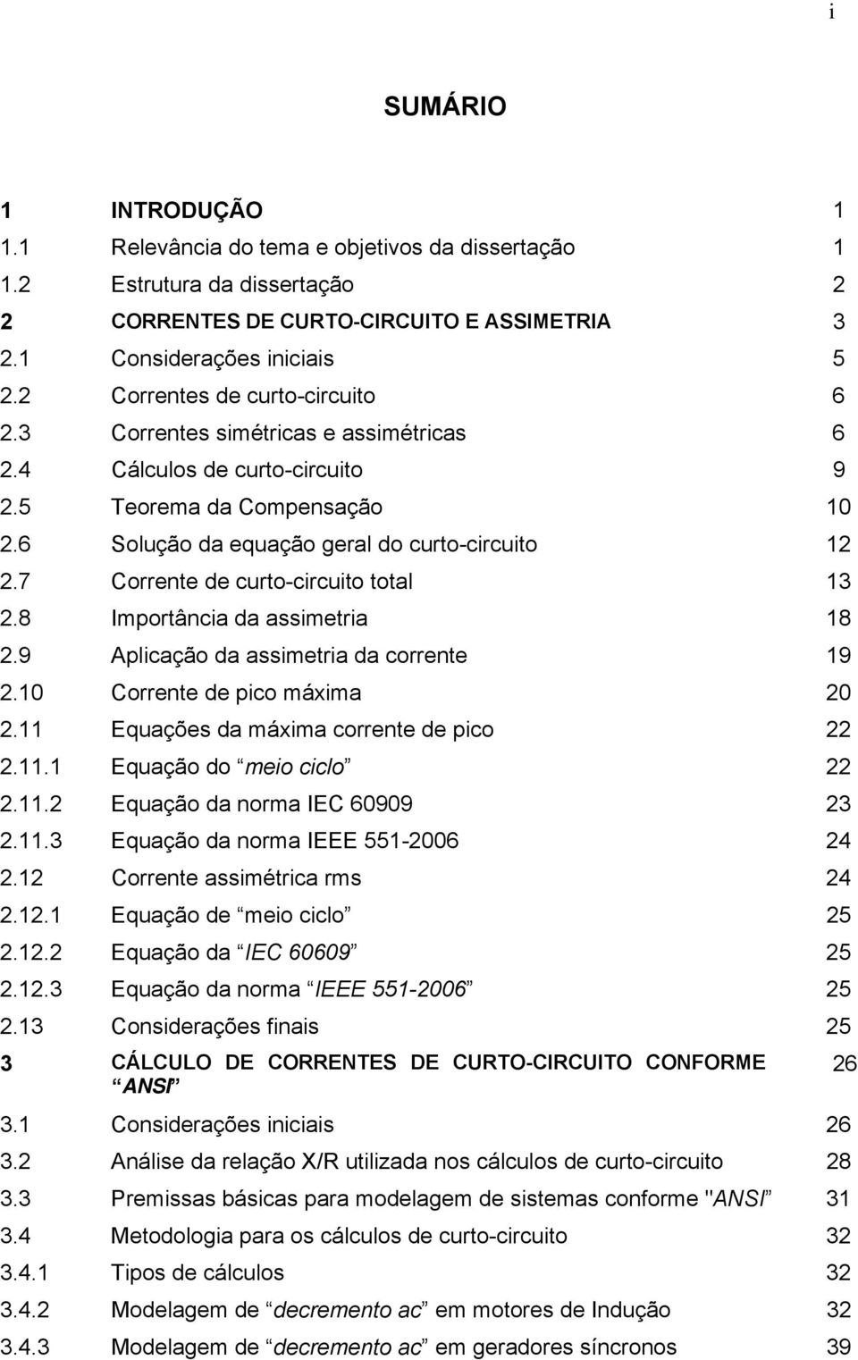 7 Corrente de curto-circuito total 13 2.8 Importância da assimetria 18 2.9 Aplicação da assimetria da corrente 19 2.10 Corrente de pico máxima 20 2.11 Equações da máxima corrente de pico 22 2.11.1 Equação do meio ciclo 22 2.