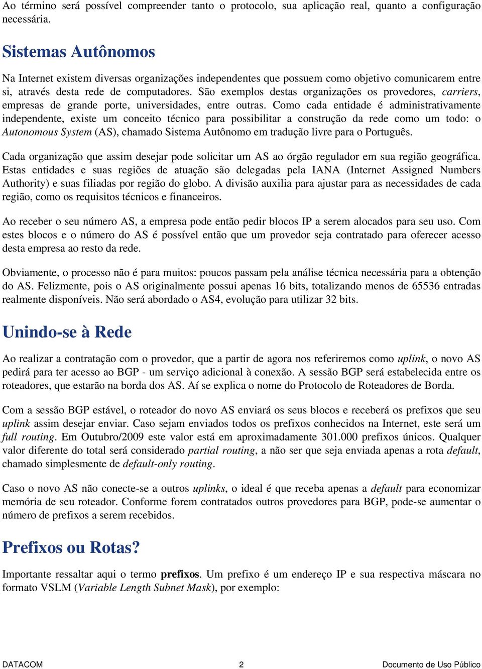 São exemplos destas organizações os provedores, carriers, empresas de grande porte, universidades, entre outras.