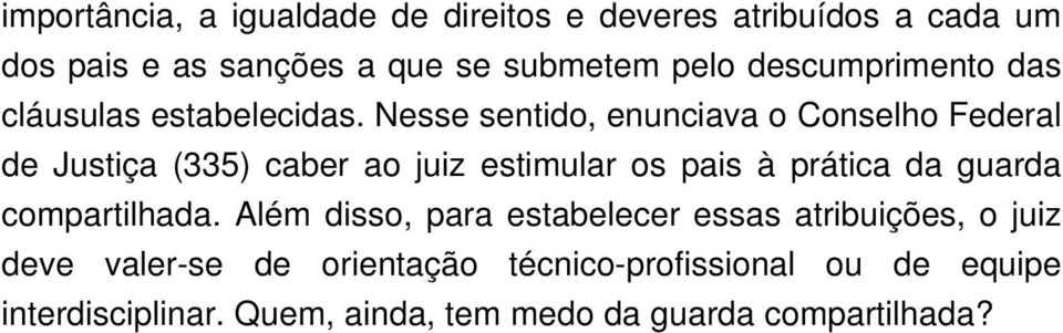 Nesse sentido, enunciava o Conselho Federal de Justiça (335) caber ao juiz estimular os pais à prática da guarda