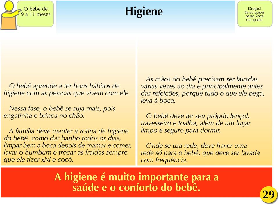 A família deve manter a rotina de higiene do bebê, como dar banho todos os dias, limpar bem a boca depois de mamar e comer, lavar o bumbum e trocar as fraldas sempre que ele fizer xixi e cocô.