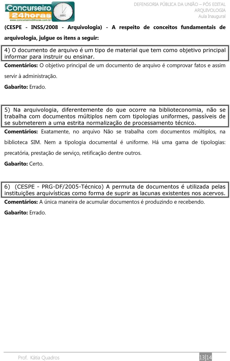 5) Na arquivologia, diferentemente do que ocorre na biblioteconomia, não se trabalha com documentos múltiplos nem com tipologias uniformes, passíveis de se submeterem a uma estrita normalização de