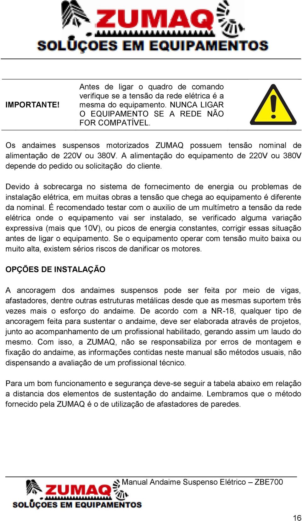 Devido à sobrecarga no sistema de fornecimento de energia ou problemas de instalação elétrica, em muitas obras a tensão que chega ao equipamento é diferente da nominal.