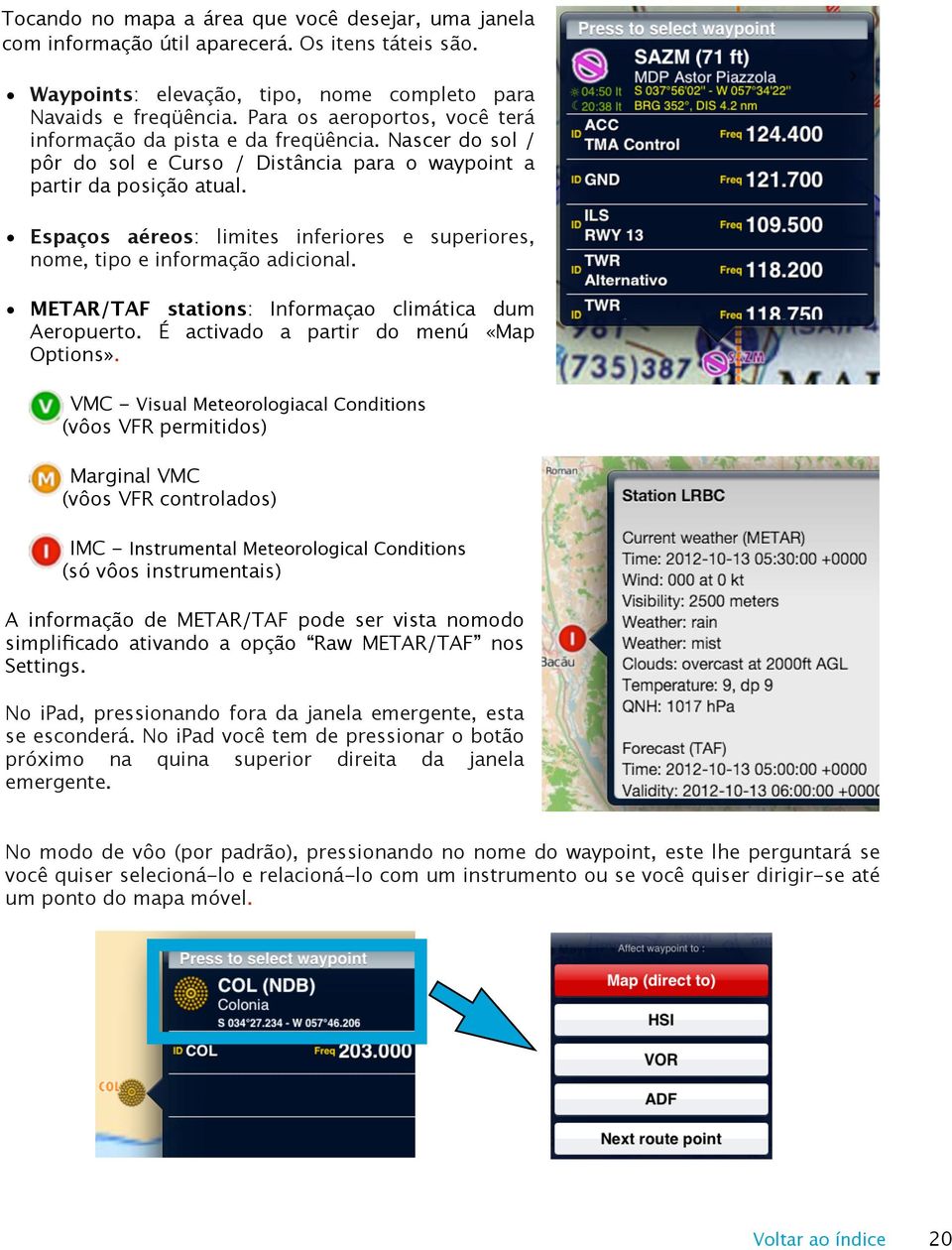 Espaços aéreos: limites inferiores e superiores, nome, tipo e informação adicional. METAR/TAF stations: Informaçao climática dum Aeropuerto. É activado a partir do menú «Map Options».