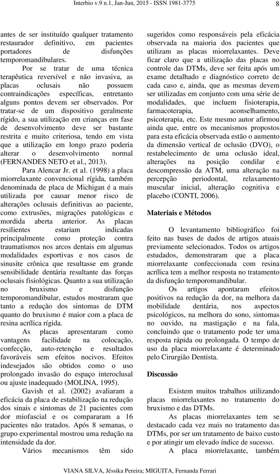 Por tratar-se de um dispositivo geralmente rígido, a sua utilização em crianças em fase de desenvolvimento deve ser bastante restrita e muito criteriosa, tendo em vista que a utilização em longo