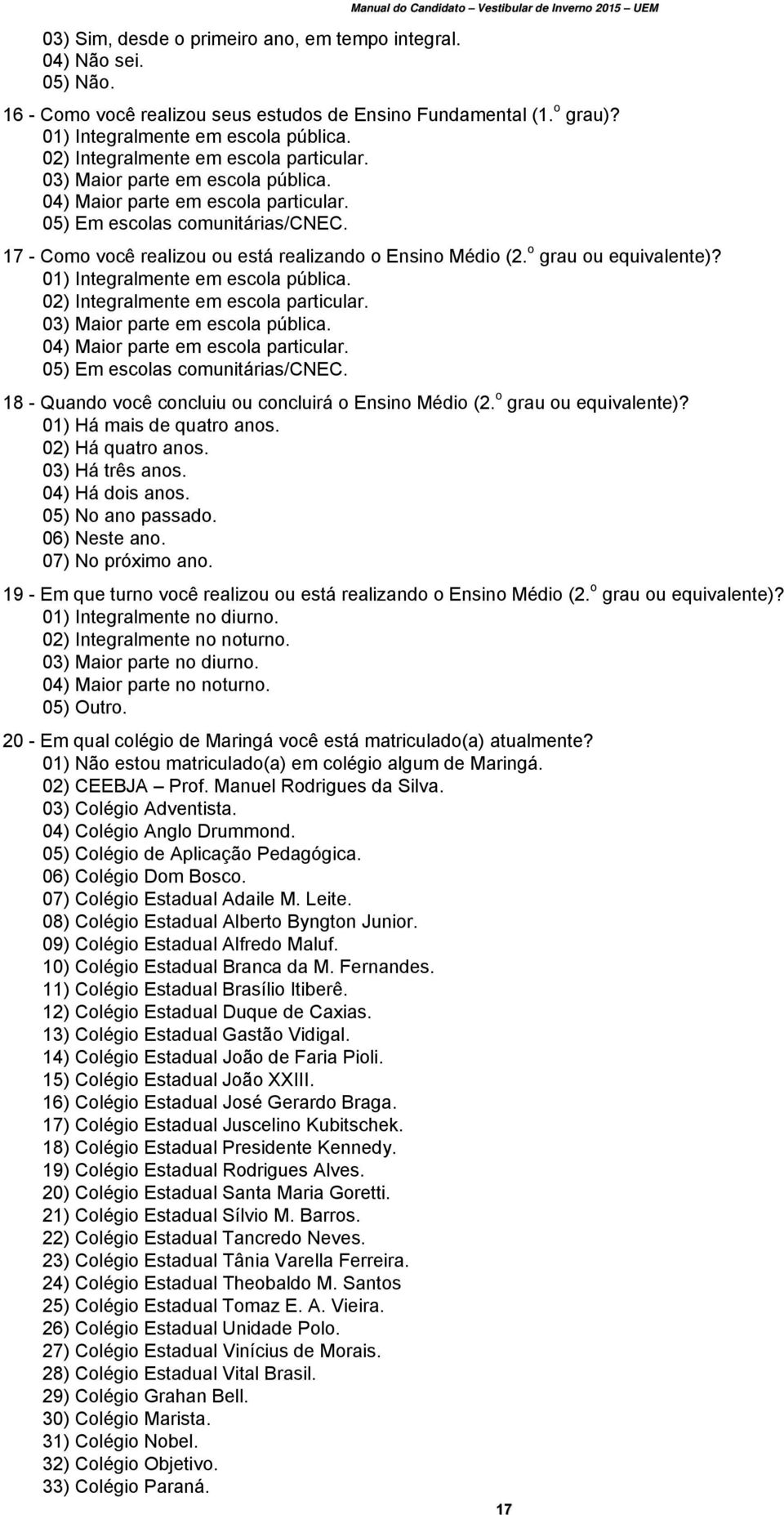 17 - Como você realizou ou está realizando o Ensino Médio (2. o grau ou equivalente)?  18 - Quando você concluiu ou concluirá o Ensino Médio (2. o grau ou equivalente)? 01) Há mais de quatro anos.