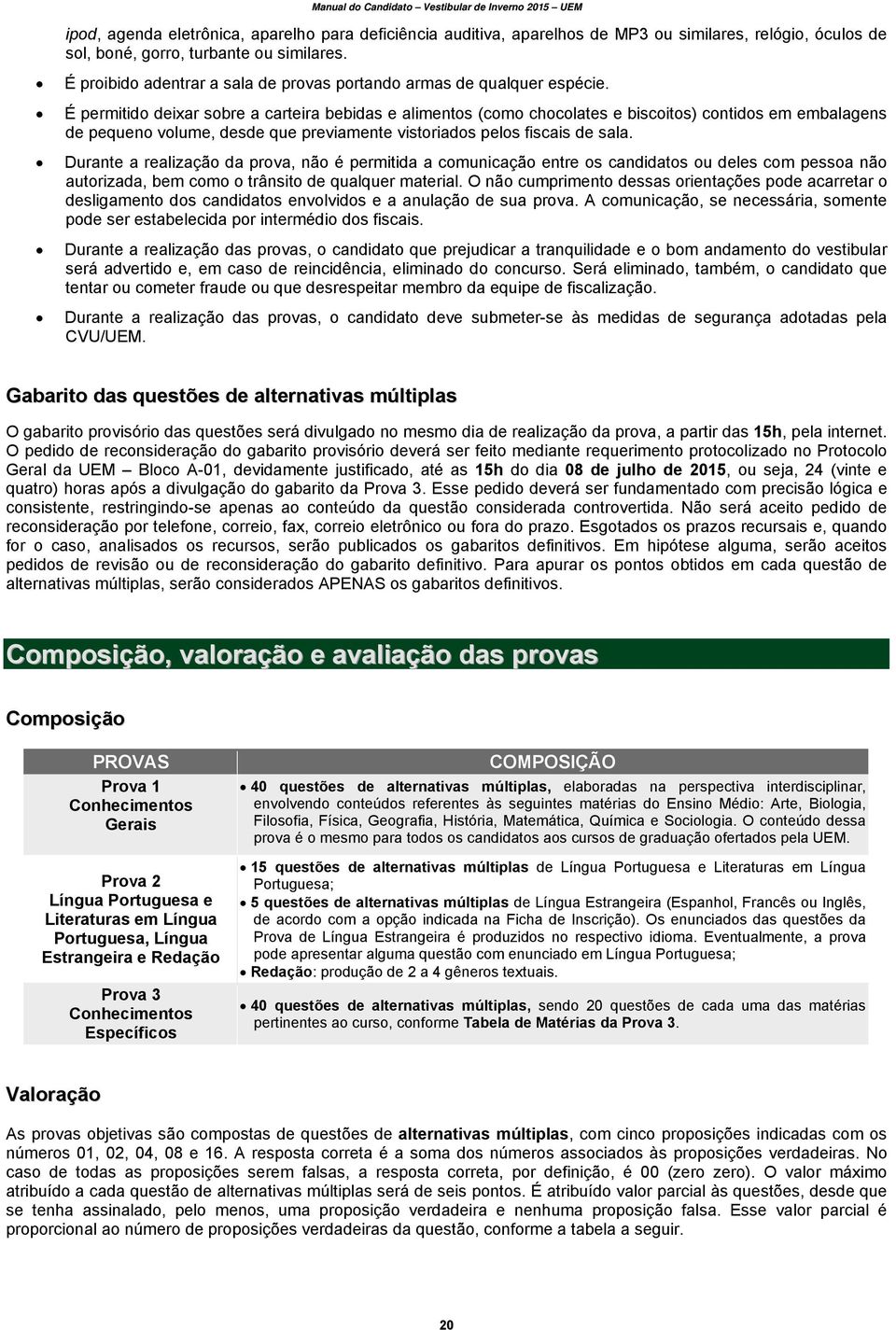 É permitido deixar sobre a carteira bebidas e alimentos (como chocolates e biscoitos) contidos em embalagens de pequeno volume, desde que previamente vistoriados pelos fiscais de sala.