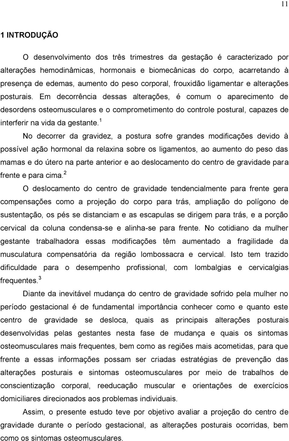 Em decorrência dessas alterações, é comum o aparecimento de desordens osteomusculares e o comprometimento do controle postural, capazes de interferir na vida da gestante.