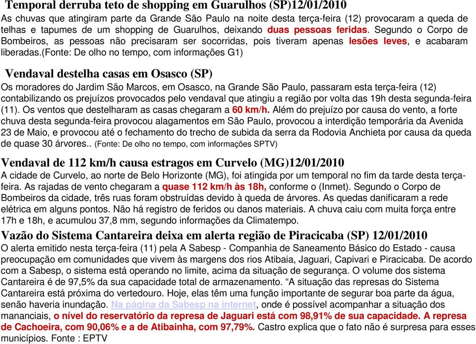 (fonte: De olho no tempo, com informações G1) Vendaval destelha casas em Osasco (SP) Os moradores do Jardim São Marcos, em Osasco, na Grande São Paulo, passaram esta terça-feira (12) contabilizando