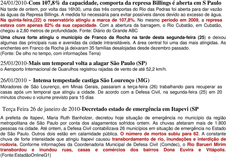 No mesmo período em 2009, a represa estava com apenas 82% da sua capacidade. Com a abertura da barragem, o Rio Cubatão, em Cubatão, chegou a 2,80 metros de profundidade.