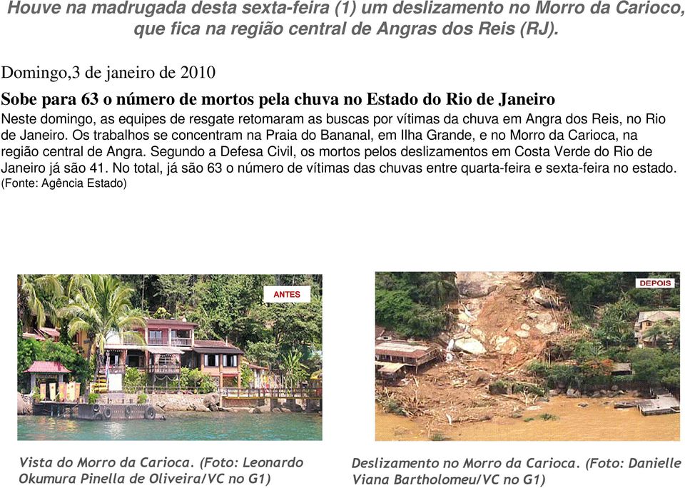 Rio de Janeiro. Os trabalhos se concentram na Praia do Bananal, em Ilha Grande, e no Morro da Carioca, na região central de Angra.