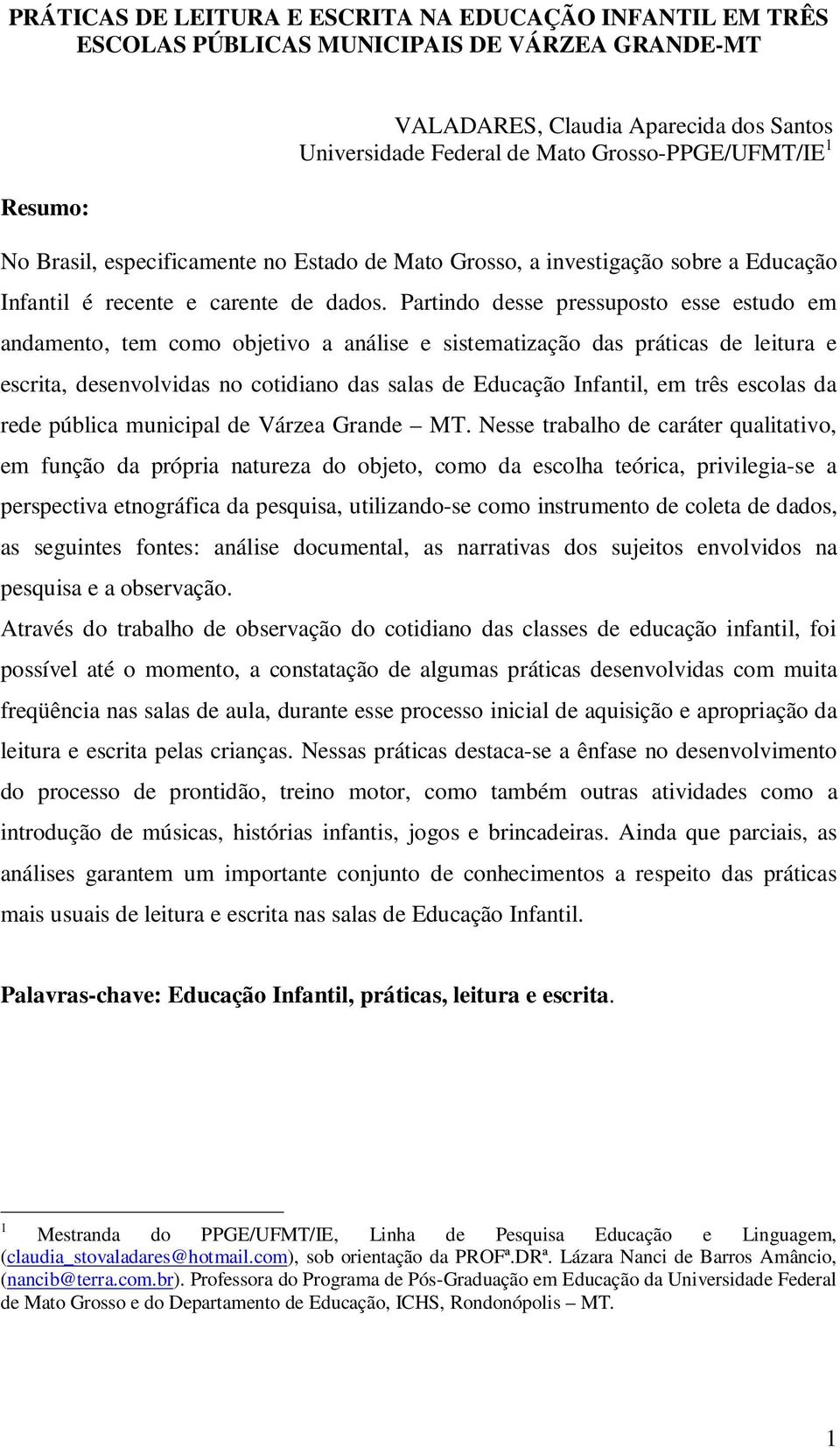 Partindo desse pressuposto esse estudo em andamento, tem como objetivo a análise e sistematização das práticas de leitura e escrita, desenvolvidas no cotidiano das salas de Educação Infantil, em três