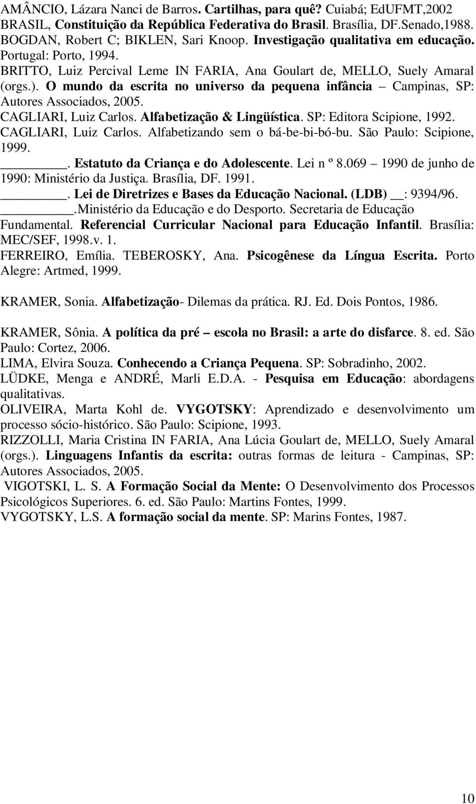 O mundo da escrita no universo da pequena infância Campinas, SP: Autores Associados, 2005. CAGLIARI, Luiz Carlos. Alfabetização & Lingüística. SP: Editora Scipione, 1992. CAGLIARI, Luiz Carlos. Alfabetizando sem o bá-be-bi-bó-bu.