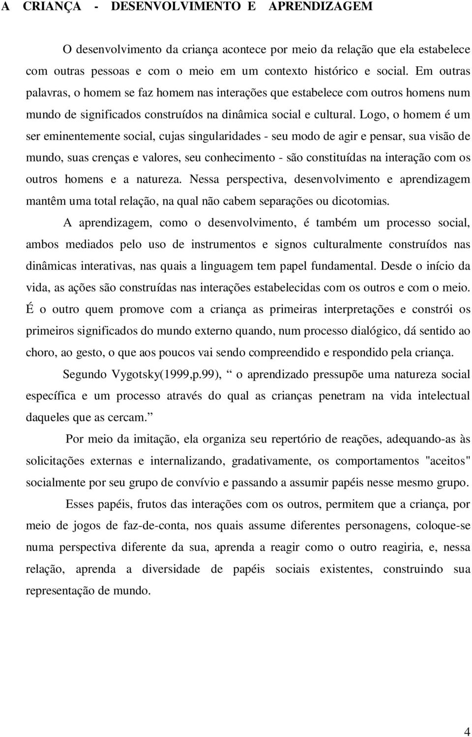 Logo, o homem é um ser eminentemente social, cujas singularidades - seu modo de agir e pensar, sua visão de mundo, suas crenças e valores, seu conhecimento - são constituídas na interação com os