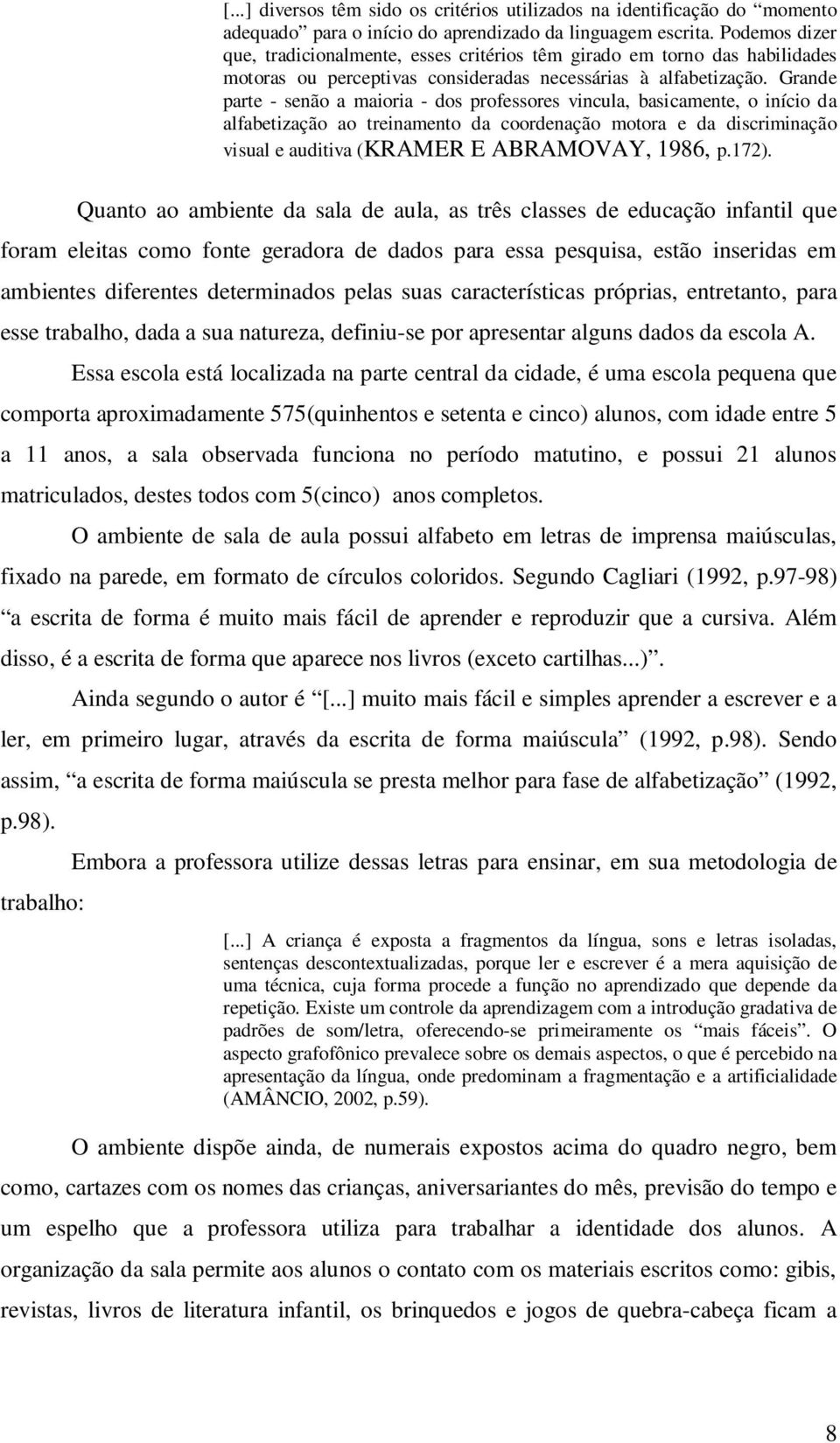 Grande parte - senão a maioria - dos professores vincula, basicamente, o início da alfabetização ao treinamento da coordenação motora e da discriminação visual e auditiva (KRAMER E ABRAMOVAY, 1986, p.