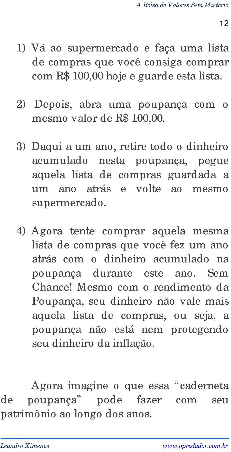 4) Agora tente comprar aquela mesma lista de compras que você fez um ano atrás com o dinheiro acumulado na poupança durante este ano. Sem Chance!