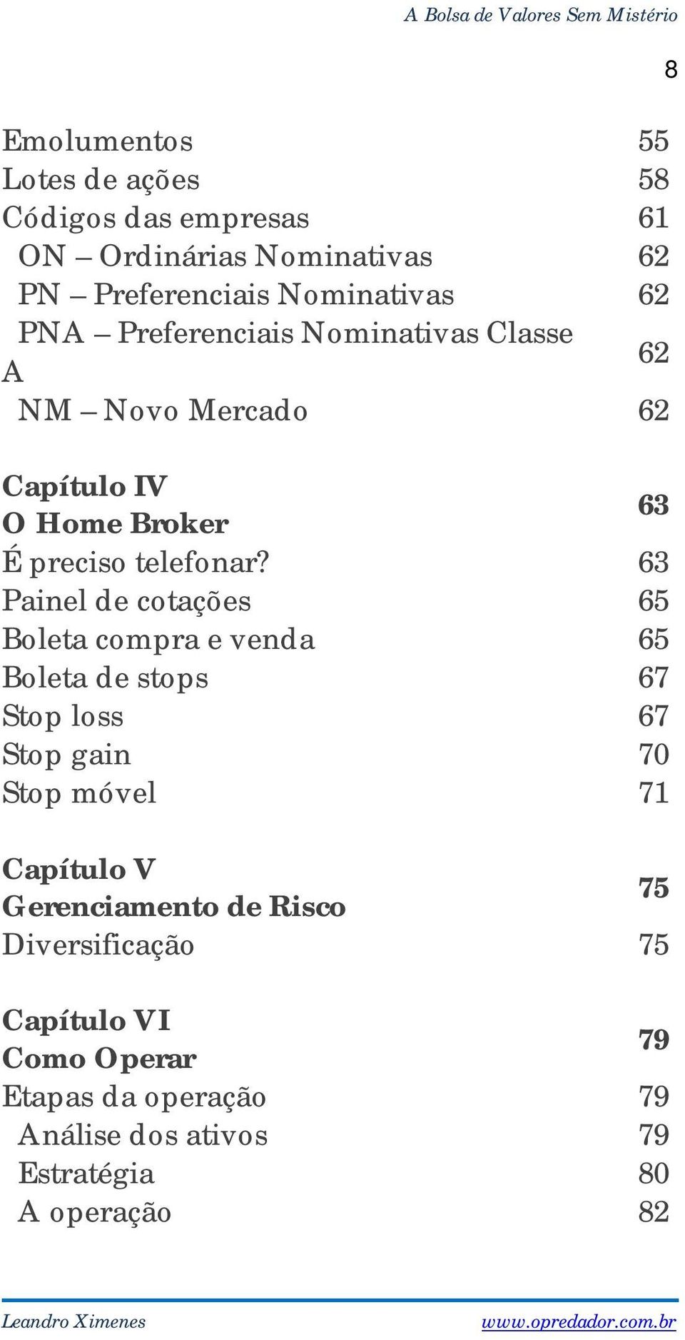 63 Painel de cotações 65 Boleta compra e venda 65 Boleta de stops 67 Stop loss 67 Stop gain 70 Stop móvel 71 Capítulo V