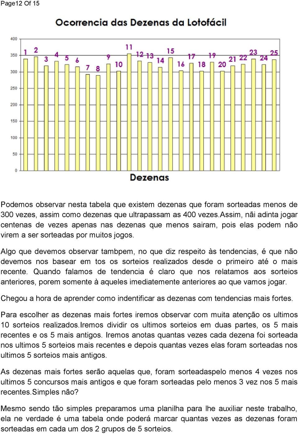 Algo que devemos observar tambpem, no que diz respeito às tendencias, é que não devemos nos basear em tos os sorteios realizados desde o primeiro até o mais recente.