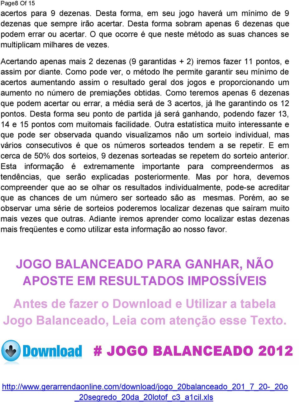 Como pode ver, o método lhe permite garantir seu mínimo de acertos aumentando assim o resultado geral dos jogos e proporcionando um aumento no número de premiações obtidas.