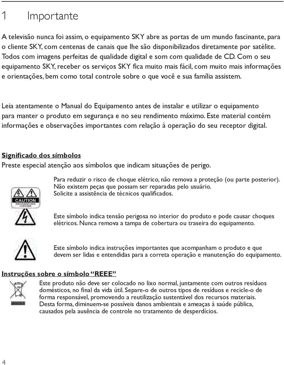 Com o seu equipamento SKY, receber os serviços SKY fica muito mais fácil, com muito mais informações e orientações, bem como total controle sobre o que você e sua família assistem.