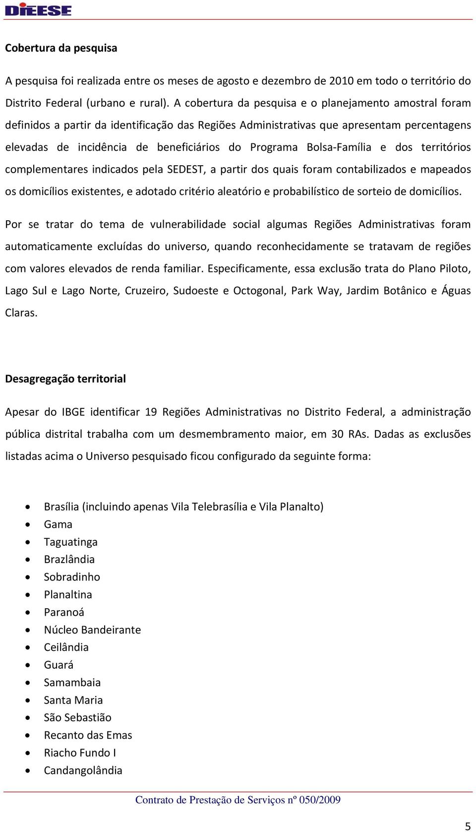 Bolsa Família e dos territórios complementares indicados pela SEDEST, a partir dos quais foram contabilizados e mapeados os domicílios existentes, e adotado critério aleatório e probabilístico de