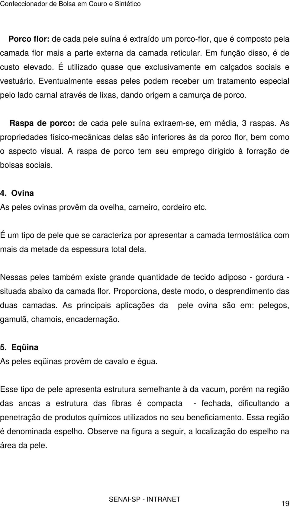 Raspa de porco: de cada pele suína extraem-se, em média, 3 raspas. As propriedades físico-mecânicas delas são inferiores às da porco flor, bem como o aspecto visual.