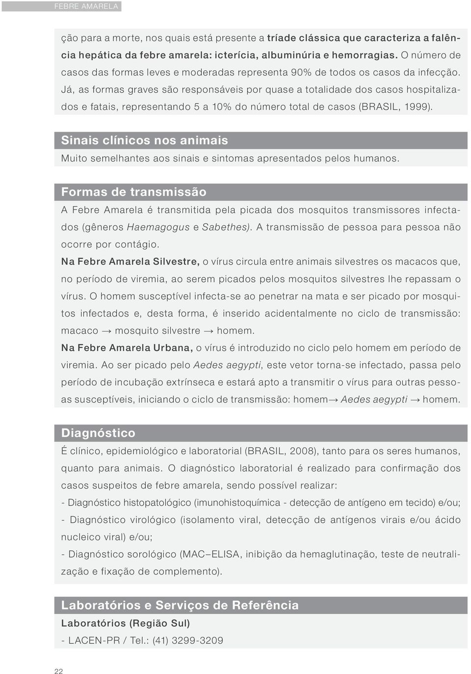 Já, as formas graves são responsáveis por quase a totalidade dos casos hospitalizados e fatais, representando 5 a 10% do número total de casos (BRASIL, 1999).