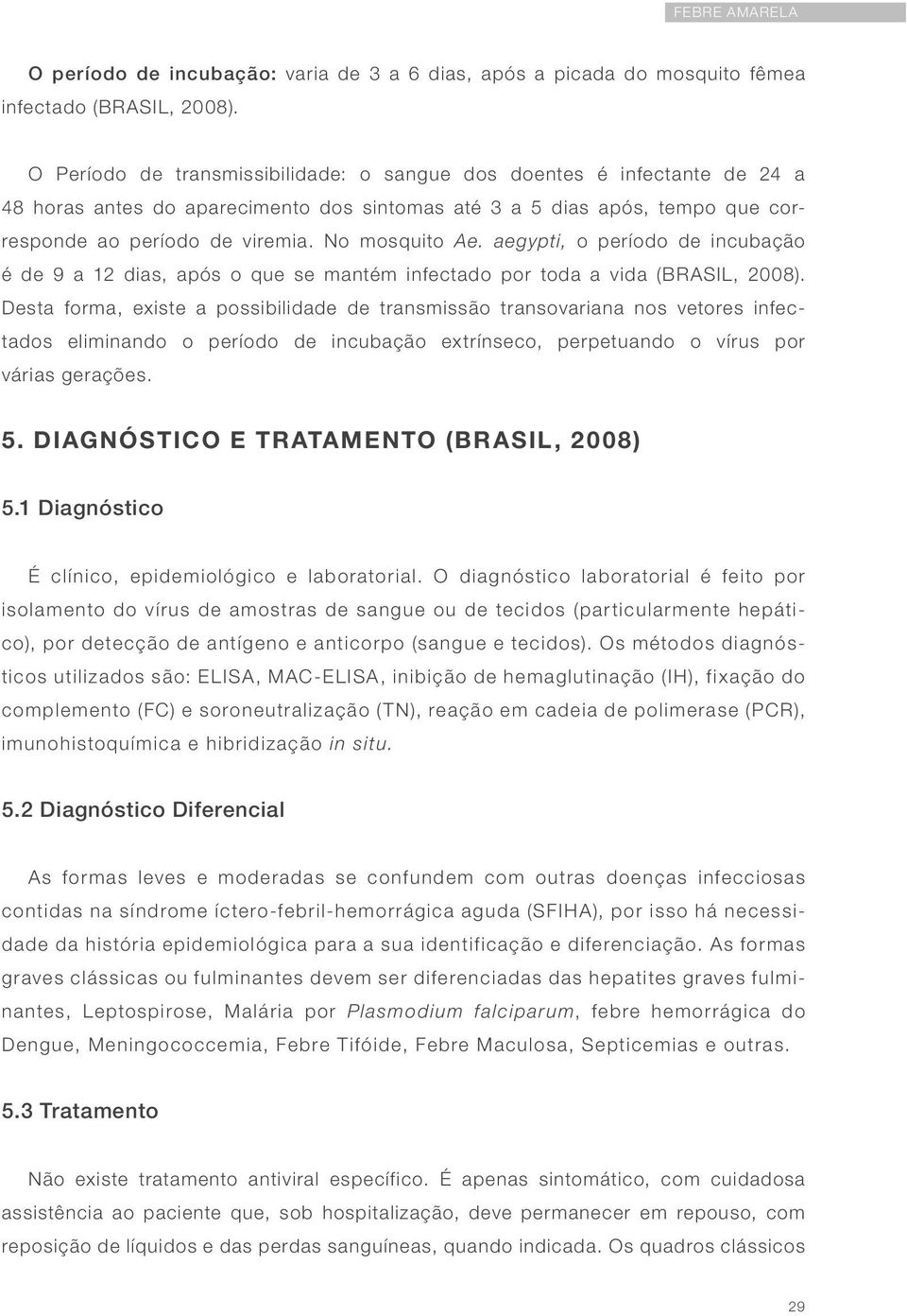 aegypti, o período de incubação é de 9 a 12 dias, após o que se mantém infectado por toda a vida (BRASIL, 2008).