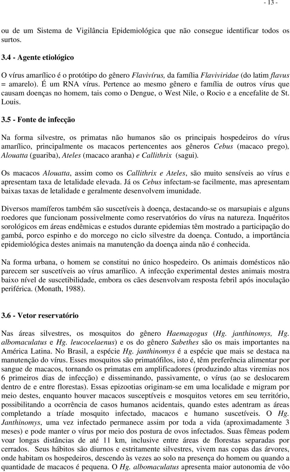 Pertence ao mesmo gênero e família de outros vírus que causam doenças no homem, tais como o Dengue, o West Nile, o Rocio e a encefalite de St. Louis. 3.