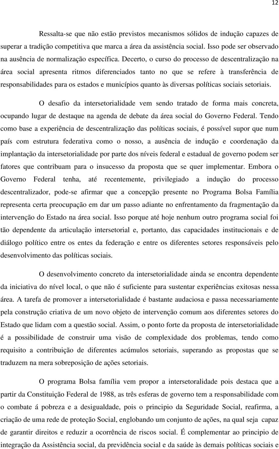 Decerto, o curso do processo de descentralização na área social apresenta ritmos diferenciados tanto no que se refere à transferência de responsabilidades para os estados e municípios quanto às