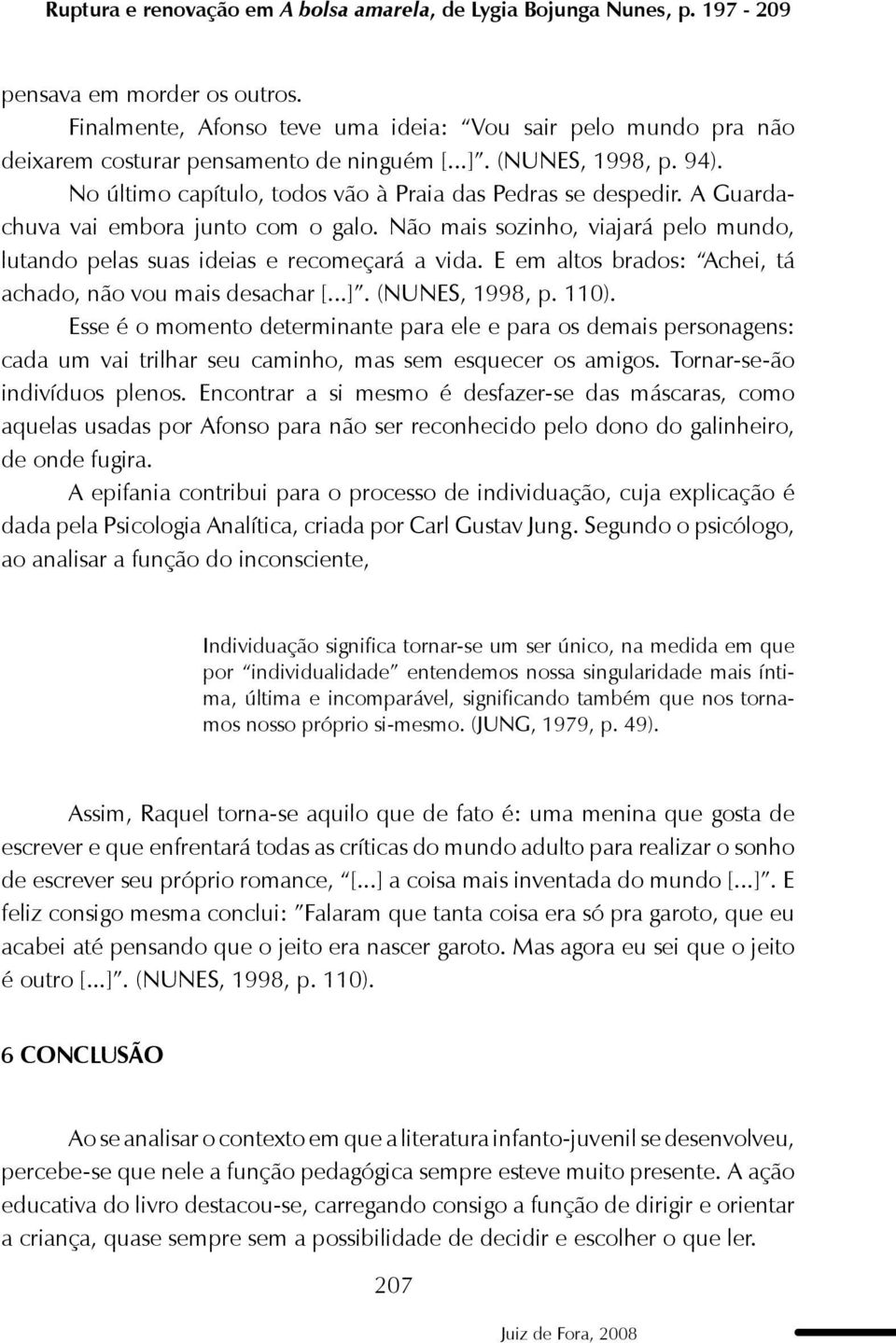 A Guardachuva vai embora junto com o galo. Não mais sozinho, viajará pelo mundo, lutando pelas suas ideias e recomeçará a vida. E em altos brados: Achei, tá achado, não vou mais desachar [...].