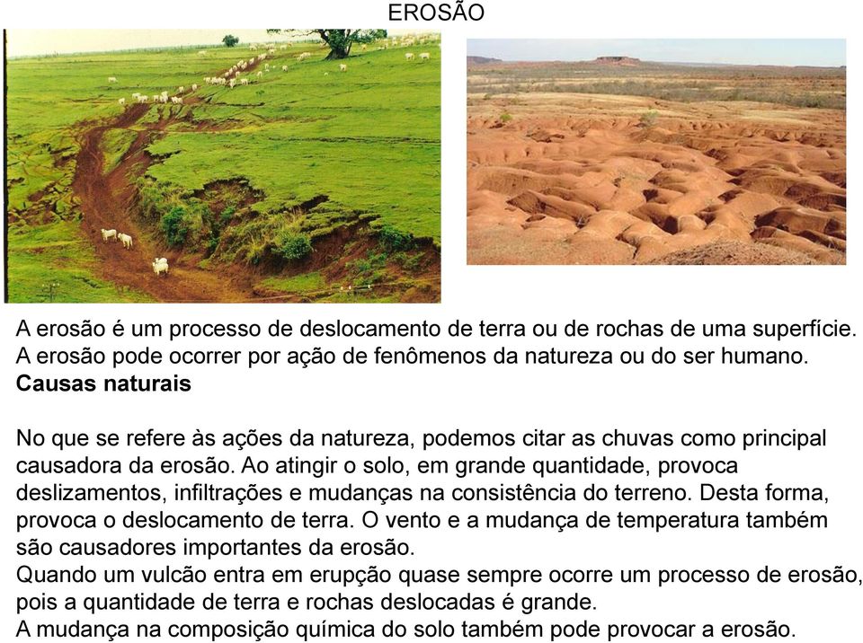 Ao atingir o solo, em grande quantidade, provoca deslizamentos, infiltrações e mudanças na consistência do terreno. Desta forma, provoca o deslocamento de terra.