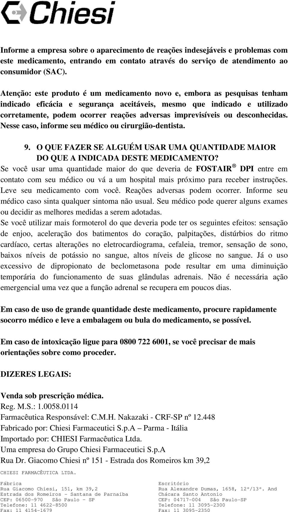 imprevisíveis ou desconhecidas. Nesse caso, informe seu médico ou cirurgião-dentista. 9. O QUE FAZER SE ALGUÉM USAR UMA QUANTIDADE MAIOR DO QUE A INDICADA DESTE MEDICAMENTO?