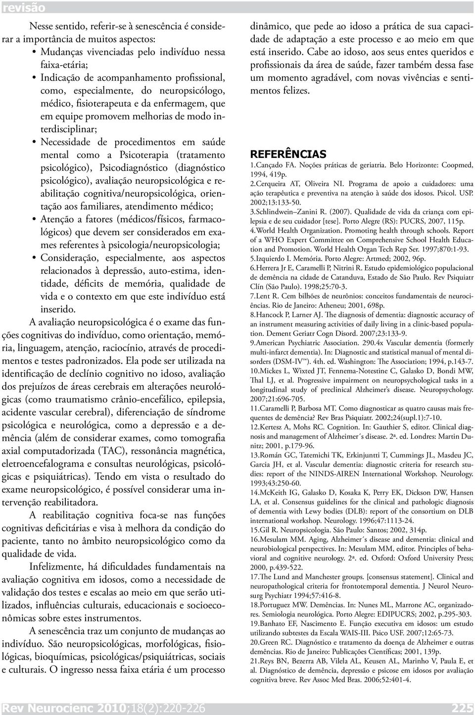 (tratamento psicológico), Psicodiagnóstico (diagnóstico psicológico), avaliação neuropsicológica e reabilitação cognitiva/neuropsicológica, orientação aos familiares, atendimento médico; Atenção a