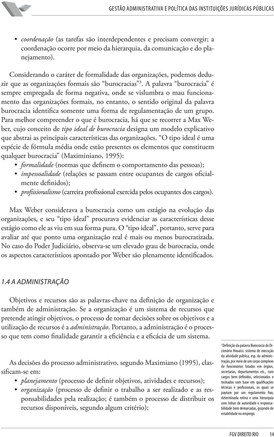 A palavra burocracia é sempre empregada de forma negativa, onde se vislumbra o mau funcionamento das organizações formais, no entanto, o sentido original da palavra burocracia identifica somente uma