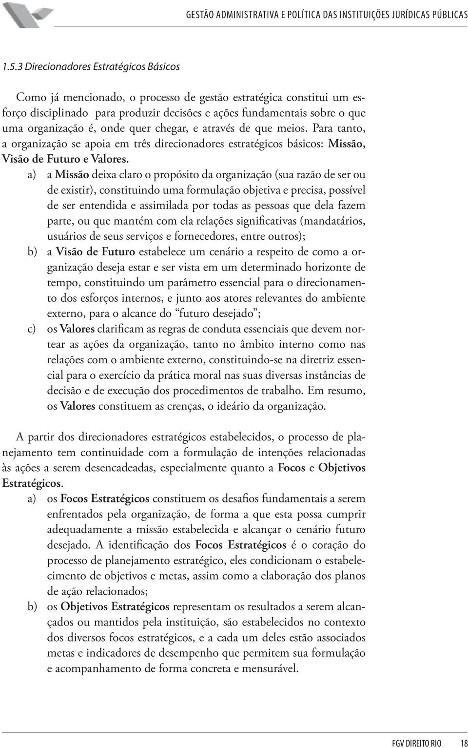 a) a Missão deixa claro o propósito da organização (sua razão de ser ou de existir), constituindo uma formulação objetiva e precisa, possível de ser entendida e assimilada por todas as pessoas que