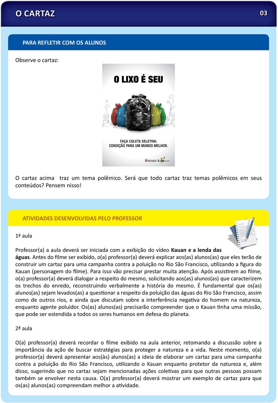 Antes do filme ser exibido, o(a) professor(a) deverá explicar aos(as) alunos(as) que eles terão de construir um cartaz para uma campanha contra a poluição no Rio São Francisco, u lizando a figura do