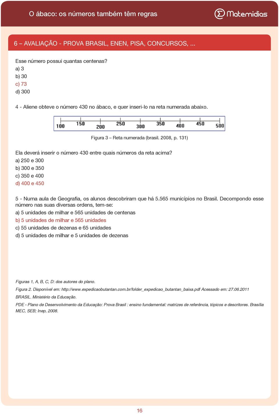 a) 250 e 300 b) 300 e 350 c) 350 e 400 d) 400 e 450 5 - Numa aula de Geografia, os alunos descobriram que há 5.565 municípios no Brasil.