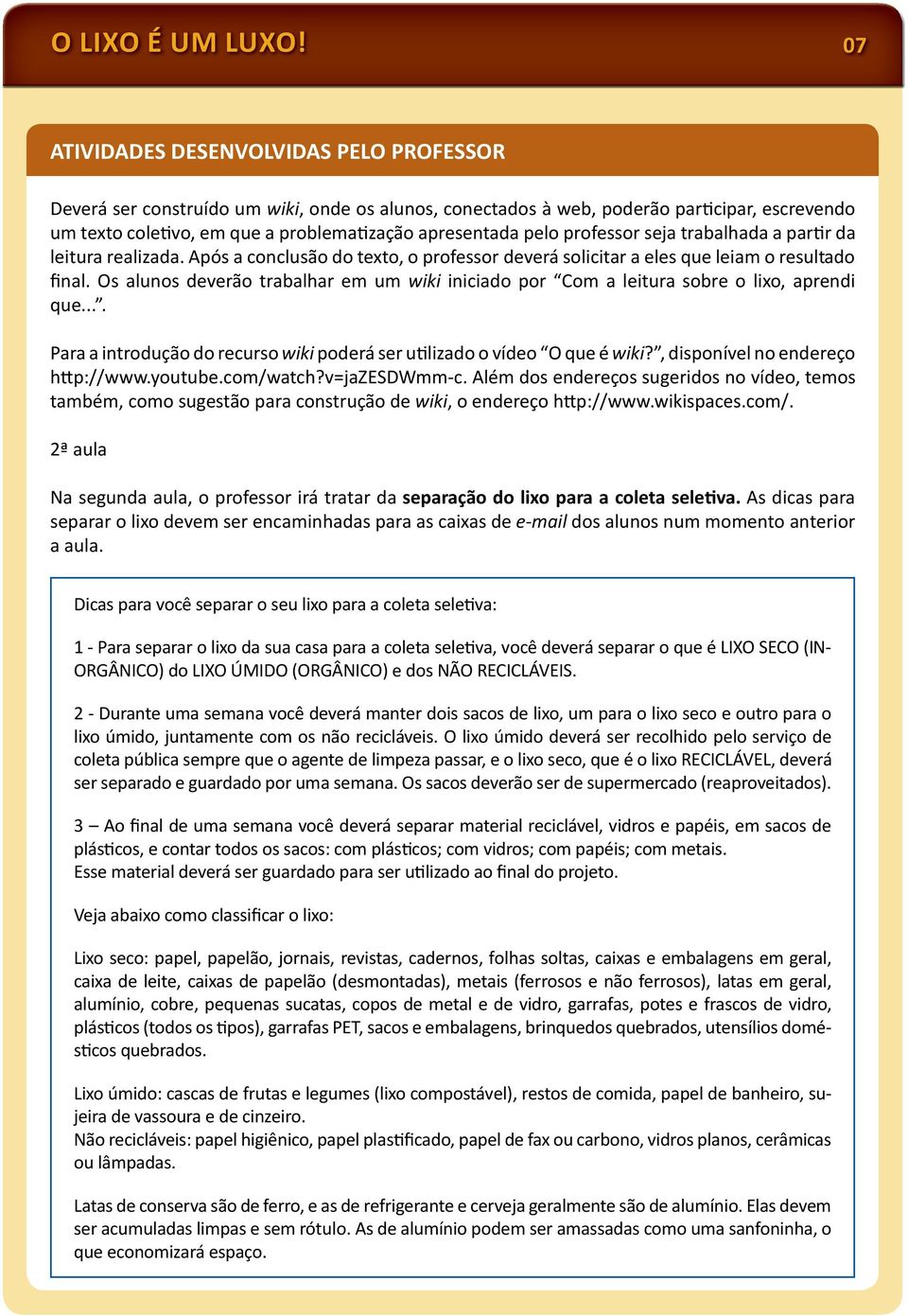 professor seja trabalhada a par r da leitura realizada. Após a conclusão do texto, o professor deverá solicitar a eles que leiam o resultado final.