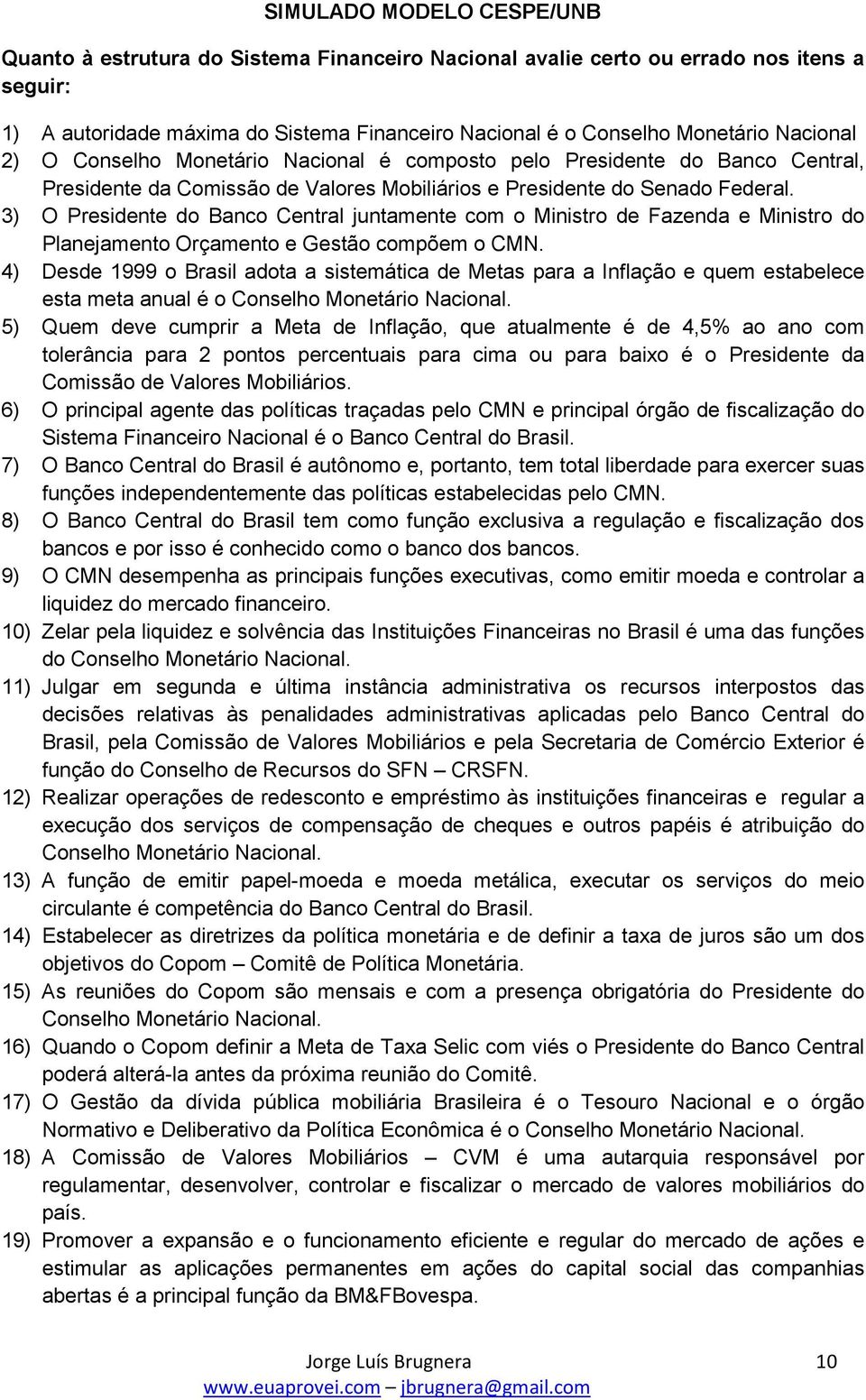 3) O Presidente do Banco Central juntamente com o Ministro de Fazenda e Ministro do Planejamento Orçamento e Gestão compõem o CMN.