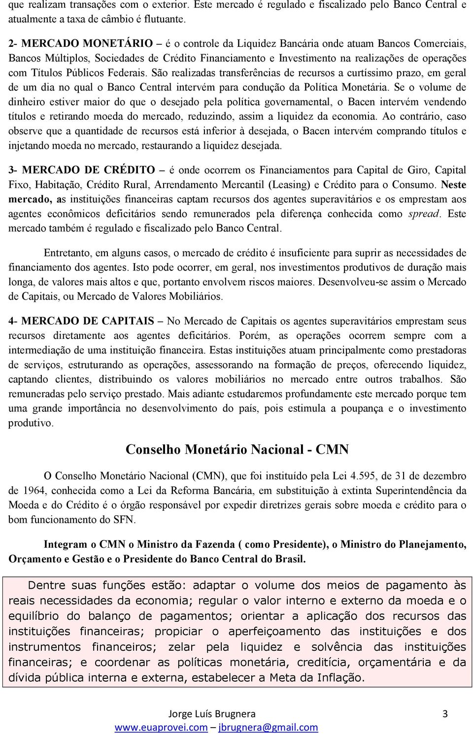 Públicos Federais. São realizadas transferências de recursos a curtíssimo prazo, em geral de um dia no qual o Banco Central intervém para condução da Política Monetária.