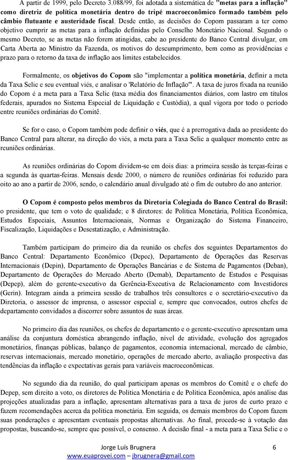 Desde então, as decisões do Copom passaram a ter como objetivo cumprir as metas para a inflação definidas pelo Conselho Monetário Nacional.