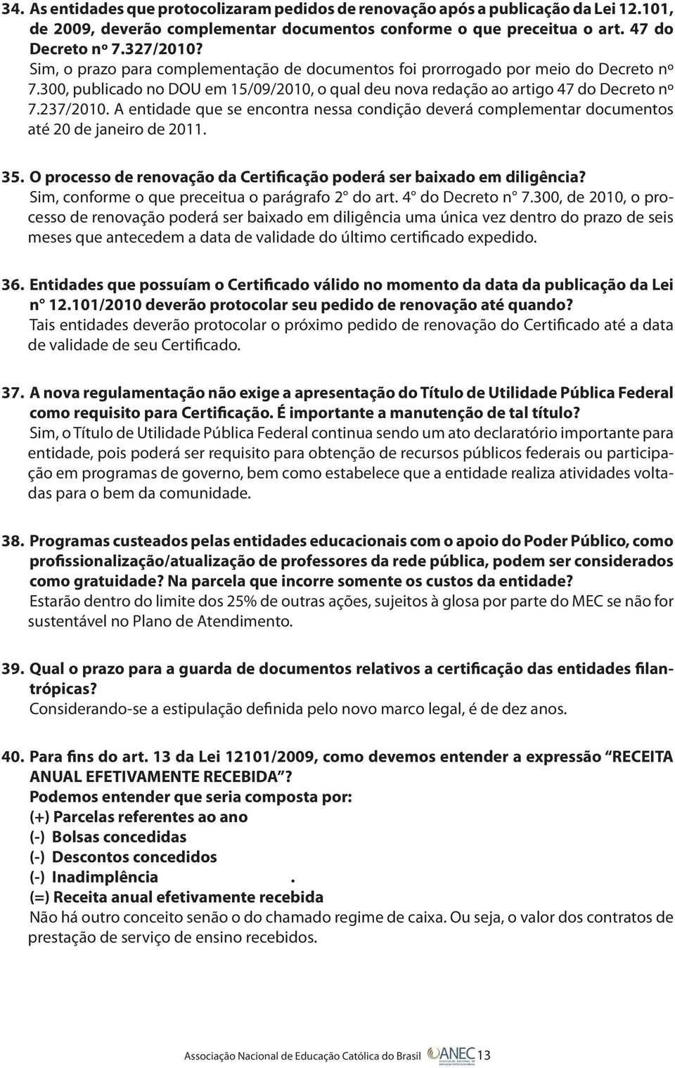 A entidade que se encontra nessa condição deverá complementar documentos até 20 de janeiro de 2011. 35. O processo de renovação da Certificação poderá ser baixado em diligência?