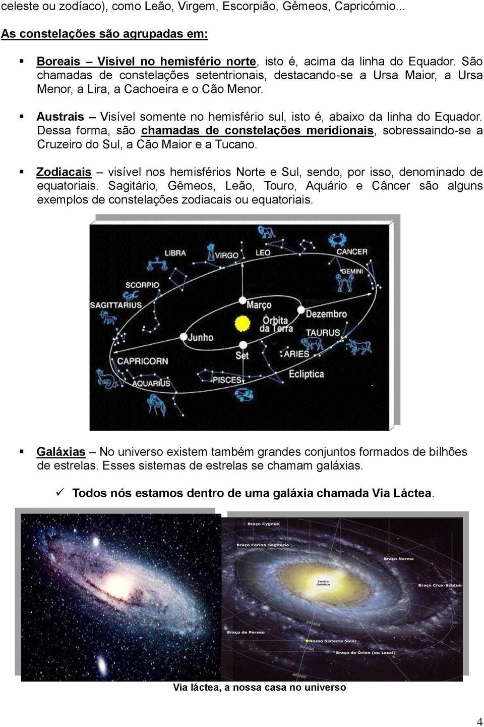 Dessa forma, são chamadas de constelações meridionais, sobressaindo-se a Cruzeiro do Sul, a Cão Maior e a Tucano.