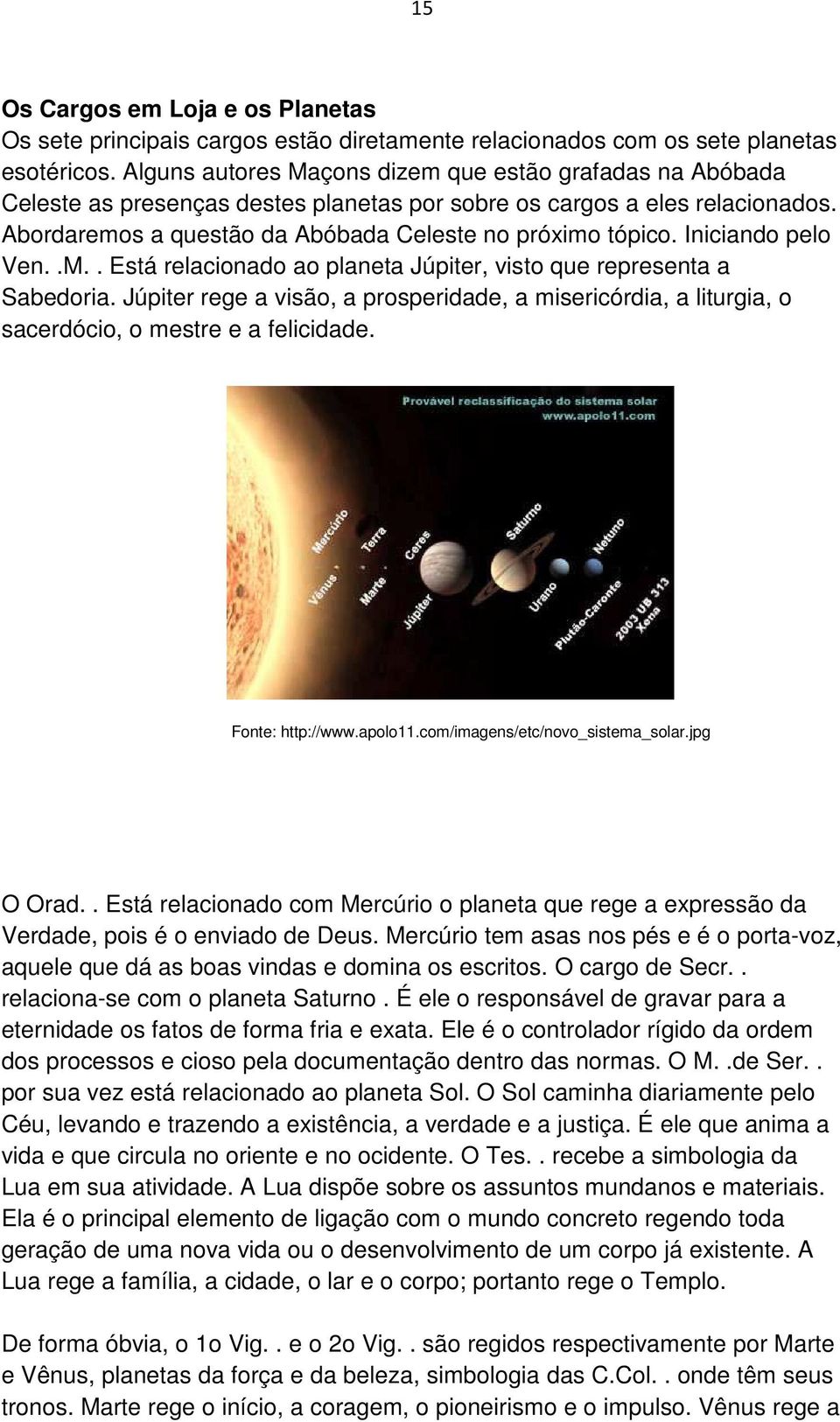 Iniciando pelo Ven..M.. Está relacionado ao planeta Júpiter, visto que representa a Sabedoria. Júpiter rege a visão, a prosperidade, a misericórdia, a liturgia, o sacerdócio, o mestre e a felicidade.